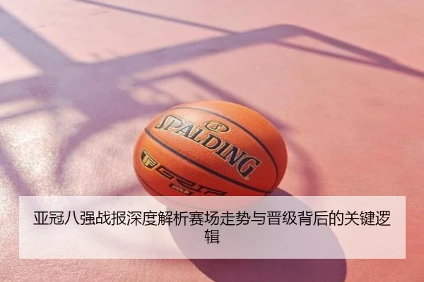 亚冠八强战报深度解析赛场走势与晋级背后的关键逻辑