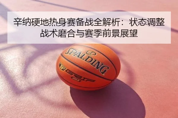 辛纳硬地热身赛备战全解析：状态调整战术磨合与赛季前景展望
