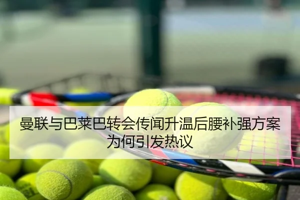 曼联与巴莱巴转会传闻升温后腰补强方案为何引发热议