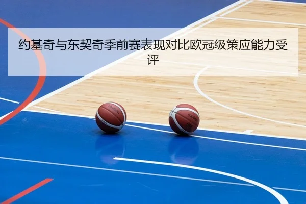 约基奇与东契奇季前赛表现对比欧冠级策应能力受评