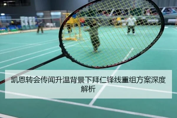 凯恩转会传闻升温背景下拜仁锋线重组方案深度解析