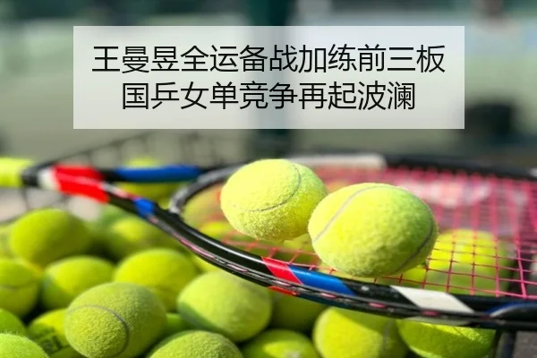 王曼昱全运备战加练前三板 国乒女单竞争再起波澜